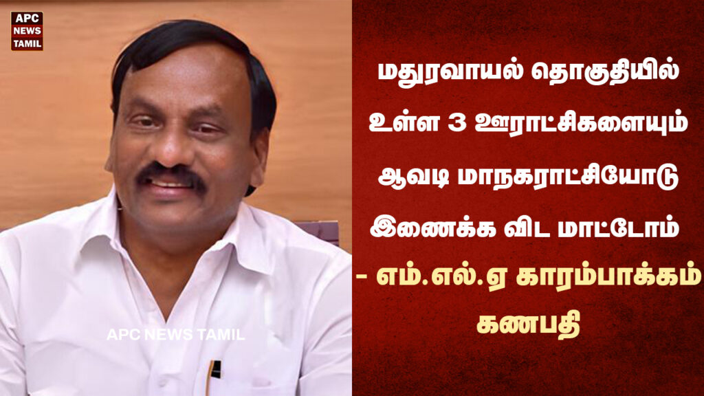 மதுரவாயல் தொகுதியில் உள்ள 3 ஊராட்சிகளையும் ஆவடி மாநகராட்சியோடு இணைக்க விட மாட்டோம் - எம்.எல்.ஏ காரம்பாக்கம் கணபதி