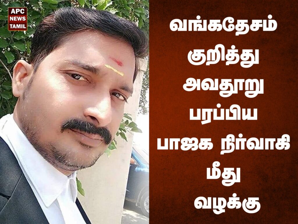 வங்கதேசம் குறித்து அவதூறு பரப்பிய பாஜக நிர்வாகி மீது வழக்கு